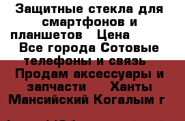 Защитные стекла для смартфонов и планшетов › Цена ­ 100 - Все города Сотовые телефоны и связь » Продам аксессуары и запчасти   . Ханты-Мансийский,Когалым г.